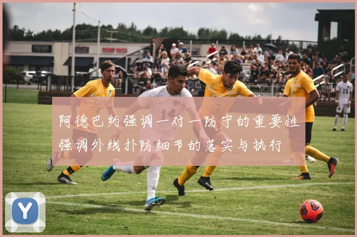 阿德巴约强调一对一防守的重要性强调外线扑防细节的落实与执行